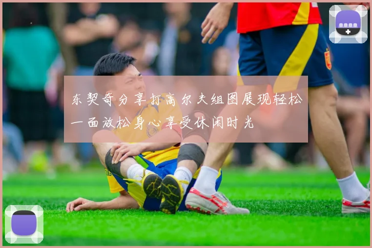 东契奇分享打高尔夫组图展现轻松一面放松身心享受休闲时光
