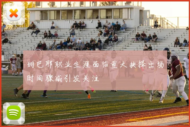 姆巴耶职业生涯面临重大抉择出场时间骤减引发关注