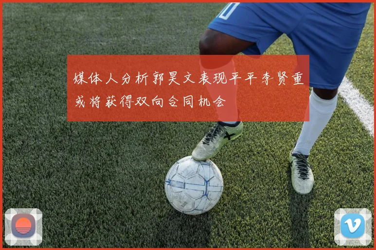 媒体人分析郭昊文表现平平李贤重或将获得双向合同机会