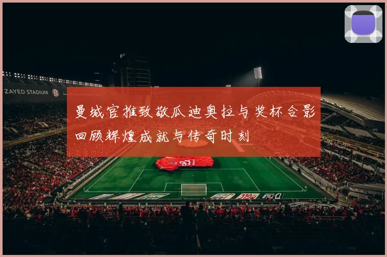 曼城官推致敬瓜迪奥拉与奖杯合影回顾辉煌成就与传奇时刻