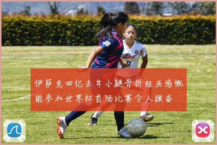 伊萨克回忆去年小腿骨折经历感慨能参加世界杯首场比赛令人振奋