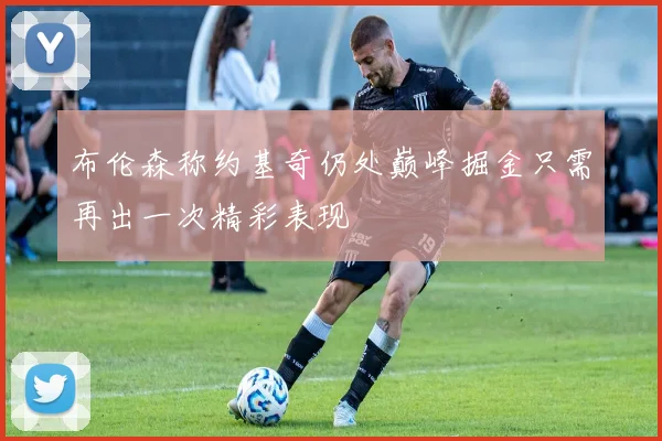 布伦森称约基奇仍处巅峰掘金只需再出一次精彩表现