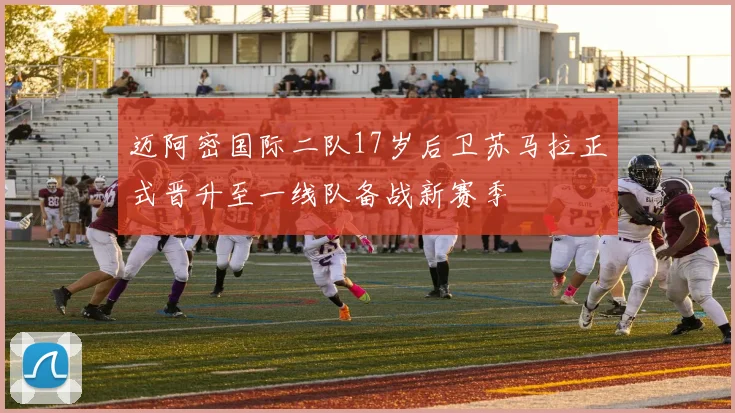 迈阿密国际二队17岁后卫苏马拉正式晋升至一线队备战新赛季