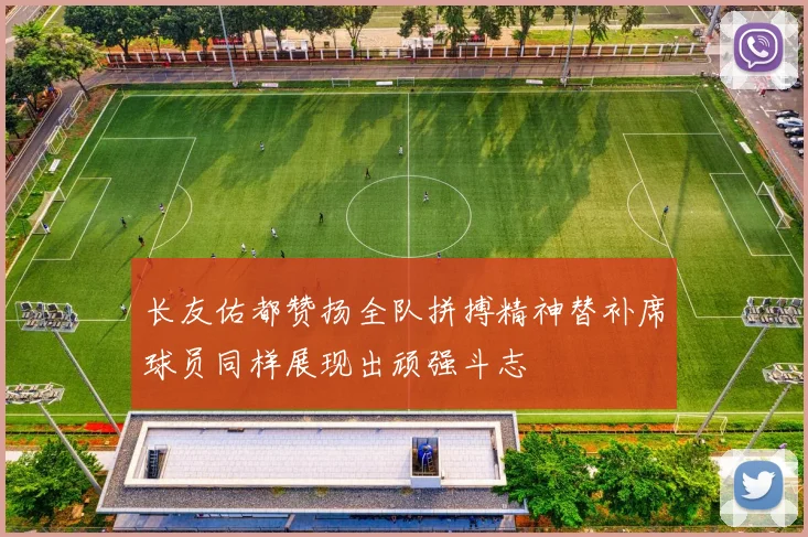 长友佑都赞扬全队拼搏精神替补席球员同样展现出顽强斗志