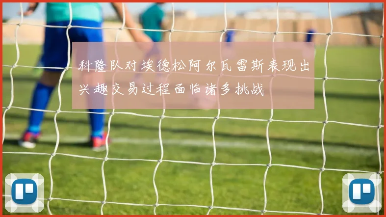 科隆队对埃德松阿尔瓦雷斯表现出兴趣交易过程面临诸多挑战